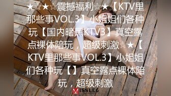 ★☆★☆震撼福利☆★【KTV里那些事VOL.3】小姐姐们各种玩【国内暗黑KTV3】真空露点裸体陪玩，超级刺激☆★【KTV里那些事VOL.3】小姐姐们各种玩【】真空露点裸体陪玩，超级刺激