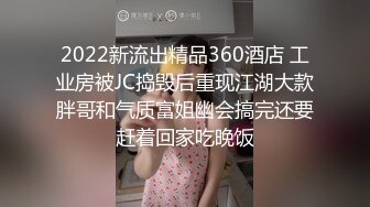 2022新流出精品360酒店 工业房被JC捣毁后重现江湖大款胖哥和气质富姐幽会搞完还要赶着回家吃晚饭