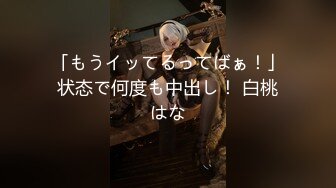 「もうイッてるってばぁ！」状态で何度も中出し！ 白桃はな