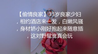 【偷情良家】33岁良家少妇，相约酒店来一发，白嫩风骚，身材娇小刚好抱起来随意插，这对野鸳鸯真会玩