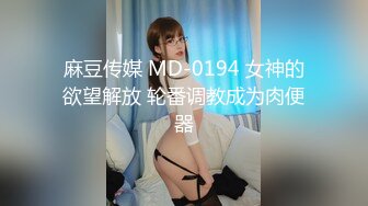 麻豆传媒 MD-0194 女神的欲望解放 轮番调教成为肉便器