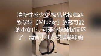 清新性感少女 极品艺校舞蹈系学妹〖Miuzxc〗放荡可爱的小女仆，可爱小妹妹被玩坏了，清新小仙女被肆意蹂躏