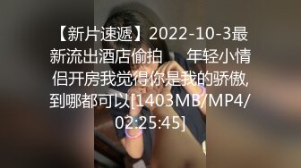 【新片速遞】2022-10-3最新流出酒店偷拍❤️年轻小情侣开房我觉得你是我的骄傲,到哪都可以[1403MB/MP4/02:25:45]