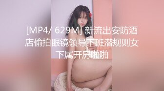 [MP4/ 629M] 新流出安防酒店偷拍眼镜领导下班潜规则女下属开房啪啪