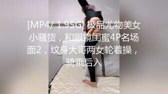 [MP4/ 1.95G] 极品尤物美女小骚货，和眼镜闺蜜4P名场面2，纹身大哥两女轮着操，骑乘后入