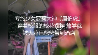 专约少女萝莉大神『唐伯虎』 穿着校服的校花女神 放学就被大鸡巴爸爸带到酒店