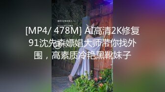 [MP4/ 478M] AI高清2K修复91沈先森嫖娼大师带你找外围，高素质冷艳黑靴妹子