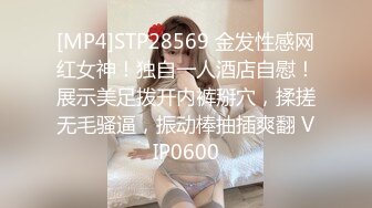 [MP4]STP28569 金发性感网红女神！独自一人酒店自慰！展示美足拨开内裤掰穴，揉搓无毛骚逼，振动棒抽插爽翻 VIP0600