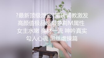 ?最新顶级泄密?重磅调教激发高颜值极品超嫩萝莉M属性 女主水嫩 身材一流 呻吟真实勾人心魂 黑丝虐操篇