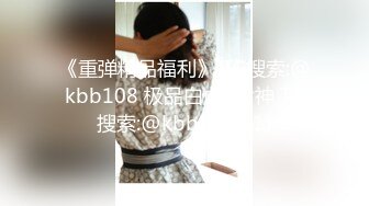 《重弹精品福利》 TG搜索:@kbb108 极品白虎B女神 TG搜索:@kbb108  (1)