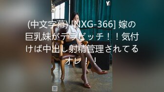 (中文字幕) [NXG-366] 嫁の巨乳妹がデラビッチ！！気付けば中出し射精管理されてるオレ！！