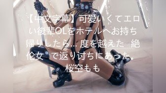 【中文字幕】可爱いくてエロい後辈OLをホテルへお持ち帰りしたら… 度を越えた≪絶伦女≫で返り讨ちにあった。桜空もも