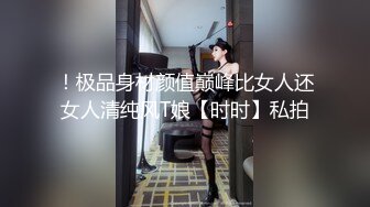 ！极品身材颜值巅峰比女人还女人清纯风T娘【时时】私拍