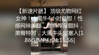 【新速片遞】 顶级尤物网红女神！大黑牛4小时自慰！性感网袜美腿，震得浑身颤抖，美臀特写，大黑牛头部塞入[1.86G/MP4/04:11:56]