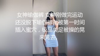 女神瑜伽裤 女神刚做完运动还没脱下瑜伽裤就被第一时间插入蜜穴，极品美足被操的晃来晃去。