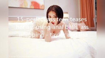 15-perfect ass teen teases her ass using anal balls  ass whipping - taylor and lisa