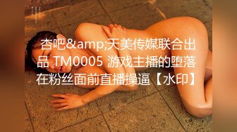 杏吧&amp;天美传媒联合出品 TM0005 游戏主播的堕落 在粉丝面前直播操逼【水印】