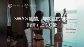 SWAG 剧情片与粉丝的弟弟偷情（上）Q娜