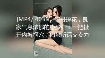 [MP4/ 403M] 呗哥探花，良家气息浓郁的小少妇，一把扯开内裤抠穴，白嫩听话交卖力