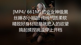 [MP4/ 661M] 约会女神级黑丝睡衣小姐姐 纯纯气质柔软精致好身材轻易就把人的欲望搞起揉捏挑逗穿上开档