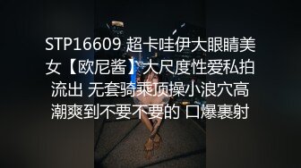 STP16609 超卡哇伊大眼睛美女【欧尼酱】大尺度性爱私拍流出 无套骑乘顶操小浪穴高潮爽到不要不要的 口爆裹射