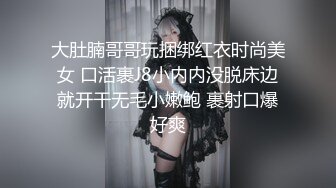 大肚腩哥哥玩捆绑红衣时尚美女 口活裹J8小内内没脱床边就开干无毛小嫩鲍 裹射口爆好爽