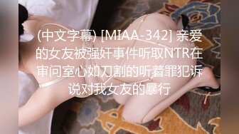 (中文字幕) [MIAA-342] 亲爱的女友被强奸事件听取NTR在审问室心如刀割的听着罪犯诉说对我女友的暴行