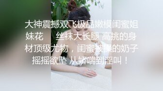 大神震撼双飞极品嫩模闺蜜姐妹花❤️丝袜大长腿 高挑的身材顶级尤物，闺蜜被操的奶子摇摇欲坠 从娇喘到淫叫！