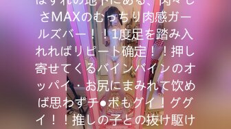 SNSで密かに话题沸腾！？町はずれの地下にある、肉々しさMAXのむっちり肉感ガールズバー！！1度足を踏み入れればリピート确定！！押し寄せてくるバインバインのオッパイ・お尻にまみれて饮めば思わずチ●ポもグイ！ググイ！！推しの子との抜け駆け生ハメに特别サービスも盛…