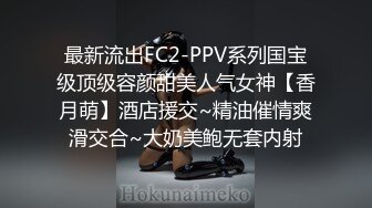 最新流出FC2-PPV系列国宝级顶级容颜甜美人气女神【香月萌】酒店援交~精油催情爽滑交合~大奶美鲍无套内射