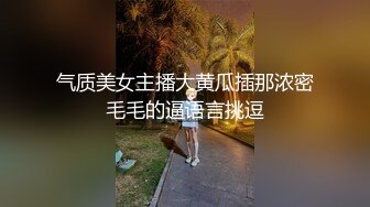 气质美女主播大黄瓜插那浓密毛毛的逼语言挑逗