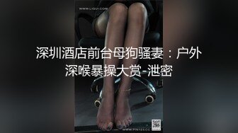 深圳酒店前台母狗骚妻：户外深喉暴操大赏-泄密