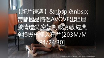 【新片速遞】&nbsp;&nbsp;帝都極品情侶AVOVE出租屋激情造愛,空姐制服誘惑,經典全根拔出插入狂艹[203M/MP4/24:30]