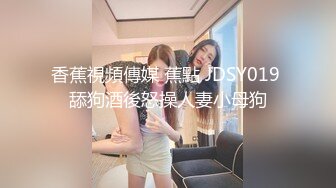 国产CD系列伪娘婷婷性感内衣找个眼镜小哥啪啪 激情骑乘自撸被操射