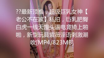 ??最新顶推，超级巨乳女神【老公不在家】私拍，巨乳肥臀白虎一线天馒头逼电竞椅上啪啪，新型玩具紫薇淫语刺激潮吹[MP4/823MB]