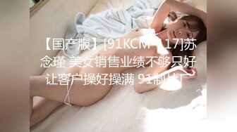 【国产版】[91KCM-117]苏念瑾 美女销售业绩不够只好让客户操好操满 91制片厂