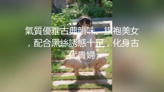 ⚫️⚫️极品国模露脸私拍，长发美女【小惠】私拍女体，摄影师咸猪手揉阴蒂捅逼把她搞出感觉掏出鸡巴干一炮肏的她嗷嗷尖叫好反差