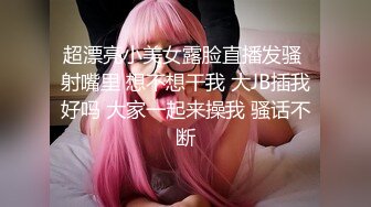 超漂亮小美女露脸直播发骚 射嘴里 想不想干我 大JB插我好吗 大家一起来操我 骚话不断