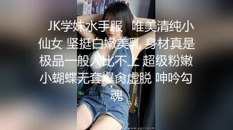 ⚡JK学妹水手服⚡唯美清纯小仙女 坚挺白嫩美乳 身材真是极品一般人比不上 超级粉嫩小蝴蝶无套爆肏虚脱 呻吟勾魂