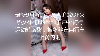 最新9月解锁，万人追踪OF火热女神【Naomii】户外骑行运动裤破裂，被粉丝在自行车上肏内射