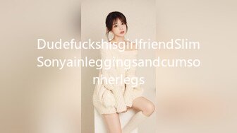 DudefuckshisgirlfriendSlimSonyainleggingsandcumsonherlegs