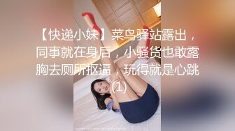 【快递小妹】菜鸟驿站露出，同事就在身后，小骚货也敢露胸去厕所抠逼，玩得就是心跳 (1)