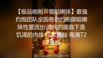 【极品啪啪??御姐嫩妹】最强约炮团队全国各地约啪御姐嫩妹性爱流出 清纯的面容下是饥渴的肉体 完美露脸 高清720P原版