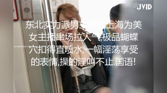 东北实力派男主播到上海为美女主播串场拉人气,极品蝴蝶穴扣得直喷水,一幅淫荡享受的表情,操的淫叫不止.国语!