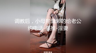 调教后，小母狗慵懒的给老公约电话-强推-淫妻