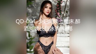 QD-004-少妇阿姨上错床.醉酒阿姨长腿冰茶-莉娜