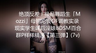 ✿绝顶反差！极品舞蹈生「Mozzi」母狗沦丧OF调教实录 现实学生课后淫婊BDSM百合群P样样精通【第三弹】(7v)