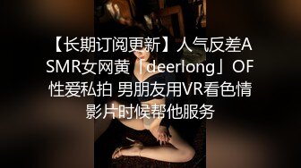 【长期订阅更新】人气反差ASMR女网黄「deerlong」OF性爱私拍 男朋友用VR看色情影片时候帮他服务