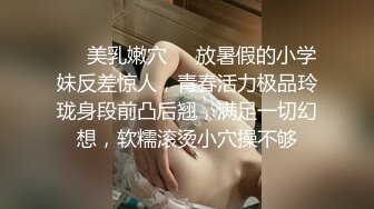 ❤️美乳嫩穴❤️放暑假的小学妹反差惊人，青春活力极品玲珑身段前凸后翘，满足一切幻想，软糯滚烫小穴操不够