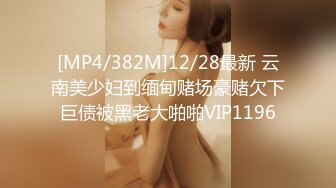 [MP4/382M]12/28最新 云南美少妇到缅甸赌场豪赌欠下巨债被黑老大啪啪VIP1196